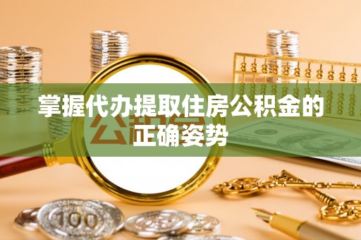 玛纳斯掌握代办提取住房公积金的正确姿势