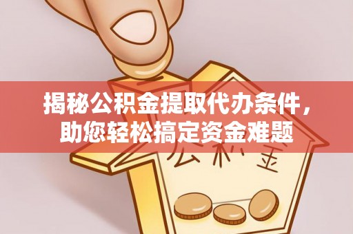 玛纳斯揭秘公积金提取代办条件，助您轻松搞定资金难题