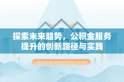 玛纳斯探索未来趋势，公积金服务提升的创新路径与实践
