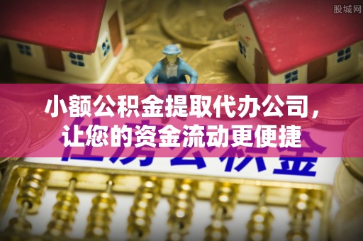 玛纳斯小额公积金提取代办公司，让您的资金流动更便捷
