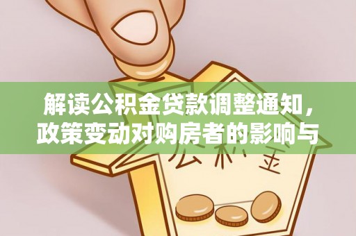 玛纳斯解读公积金贷款调整通知，政策变动对购房者的影响与应对策略