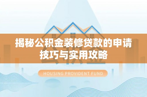 玛纳斯揭秘公积金装修贷款的申请技巧与实用攻略