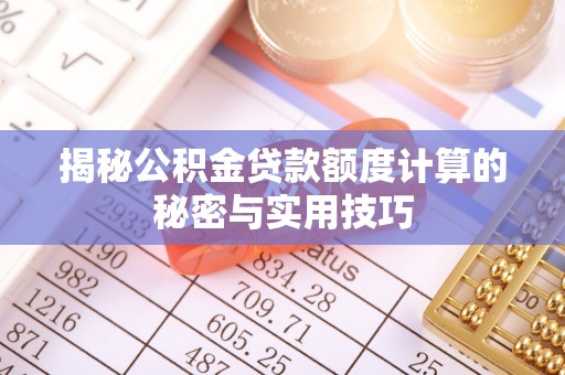 玛纳斯揭秘公积金贷款额度计算的秘密与实用技巧