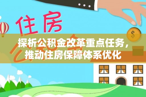 玛纳斯探析公积金改革重点任务，推动住房保障体系优化