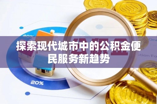 玛纳斯探索现代城市中的公积金便民服务新趋势
