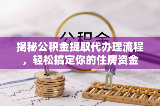 玛纳斯揭秘公积金提取代办理流程，轻松搞定你的住房资金