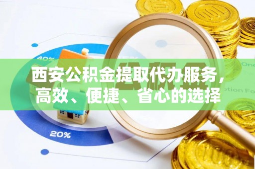 玛纳斯西安公积金提取代办服务，高效、便捷、省心的选择