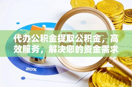 玛纳斯代办公积金提取公积金，高效服务，解决您的资金需求