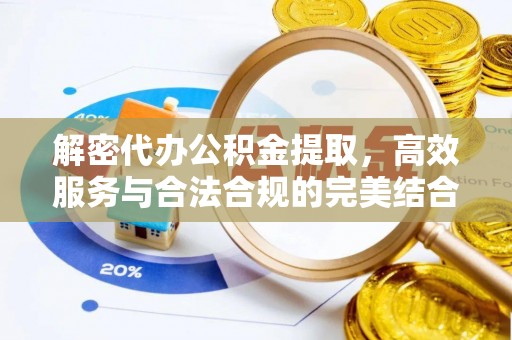 玛纳斯解密代办公积金提取，高效服务与合法合规的完美结合