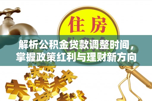 玛纳斯解析公积金贷款调整时间，掌握政策红利与理财新方向