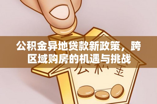 玛纳斯公积金异地贷款新政策，跨区域购房的机遇与挑战