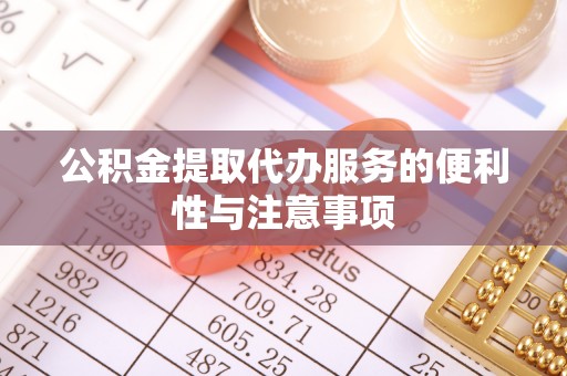 玛纳斯公积金提取代办服务的便利性与注意事项