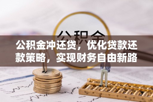 玛纳斯公积金冲还贷，优化贷款还款策略，实现财务自由新路径