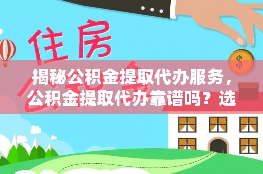 玛纳斯揭秘公积金提取代办服务，公积金提取代办靠谱吗？选择需谨慎