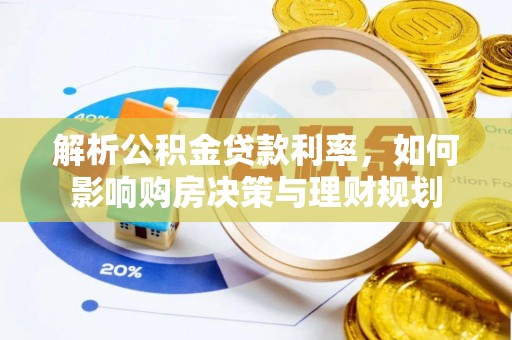 玛纳斯解析公积金贷款利率，如何影响购房决策与理财规划