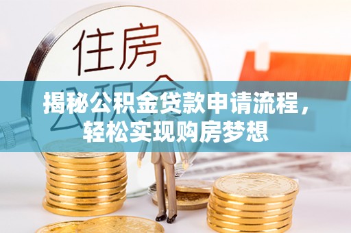 玛纳斯揭秘公积金贷款申请流程，轻松实现购房梦想