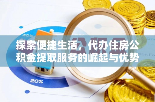 玛纳斯探索便捷生活，代办住房公积金提取服务的崛起与优势