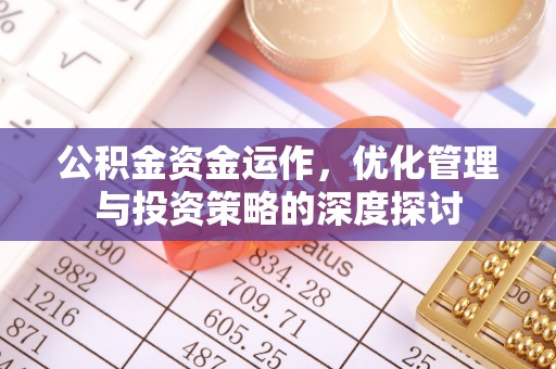 玛纳斯公积金资金运作，优化管理与投资策略的深度探讨