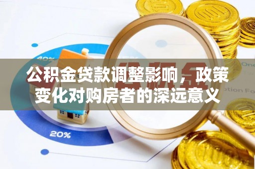 玛纳斯公积金贷款调整影响，政策变化对购房者的深远意义