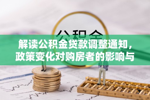 玛纳斯解读公积金贷款调整通知，政策变化对购房者的影响与机遇