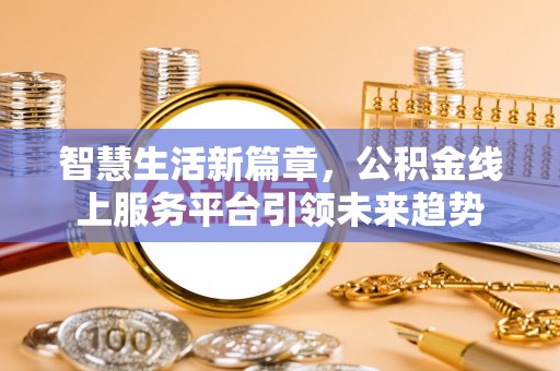 玛纳斯智慧生活新篇章，公积金线上服务平台引领未来趋势