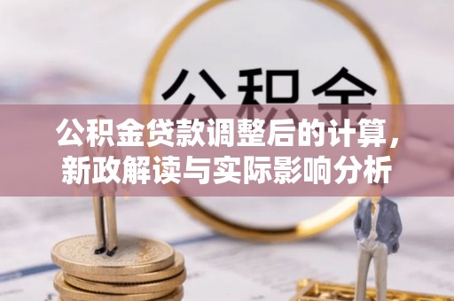 玛纳斯公积金贷款调整后的计算，新政解读与实际影响分析