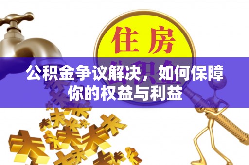 玛纳斯公积金争议解决，如何保障你的权益与利益