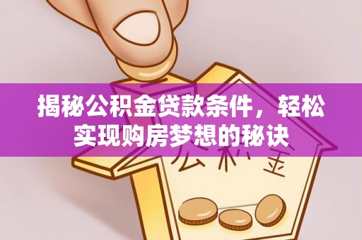 玛纳斯揭秘公积金贷款条件，轻松实现购房梦想的秘诀