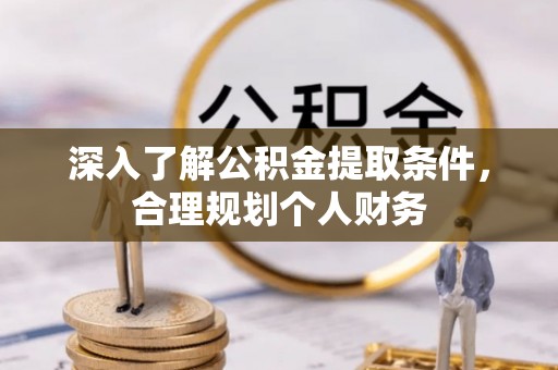 玛纳斯深入了解公积金提取条件，合理规划个人财务