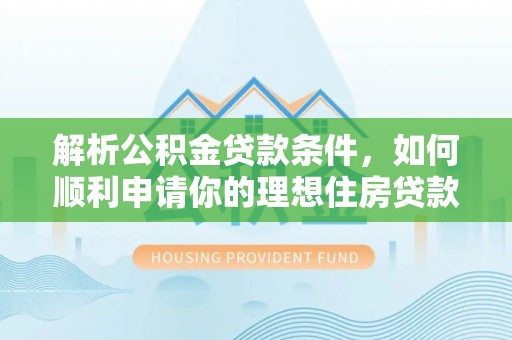 玛纳斯解析公积金贷款条件，如何顺利申请你的理想住房贷款