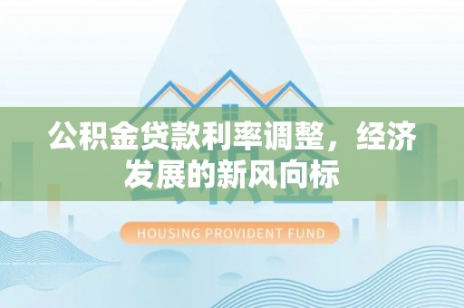玛纳斯公积金贷款利率调整，经济发展的新风向标