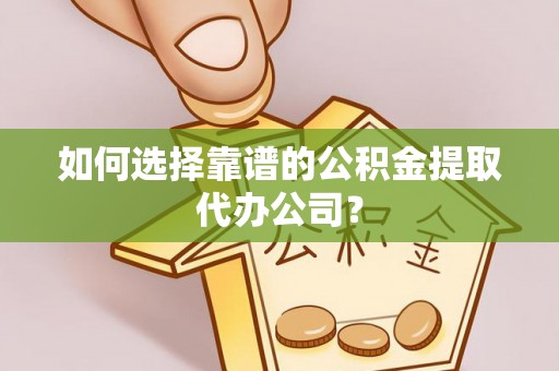 玛纳斯如何选择靠谱的公积金提取代办公司？