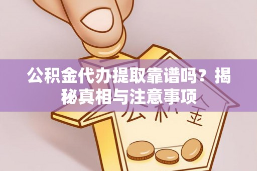 玛纳斯公积金代办提取靠谱吗？揭秘真相与注意事项