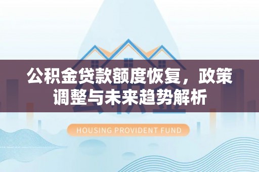玛纳斯公积金贷款额度恢复，政策调整与未来趋势解析