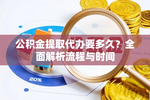 玛纳斯公积金提取代办要多久？全面解析流程与时间