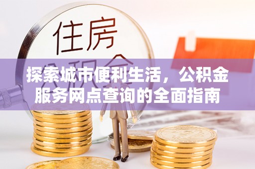 玛纳斯探索城市便利生活，公积金服务网点查询的全面指南