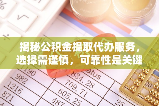 玛纳斯揭秘公积金提取代办服务，选择需谨慎，可靠性是关键