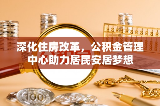 玛纳斯深化住房改革，公积金管理中心助力居民安居梦想