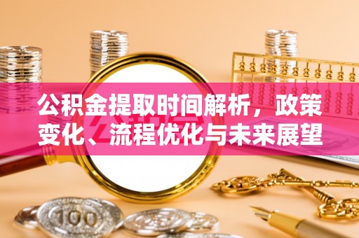 玛纳斯公积金提取时间解析，政策变化、流程优化与未来展望