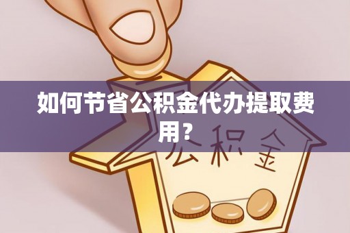 玛纳斯如何节省公积金代办提取费用？
