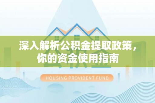 玛纳斯深入解析公积金提取政策，你的资金使用指南