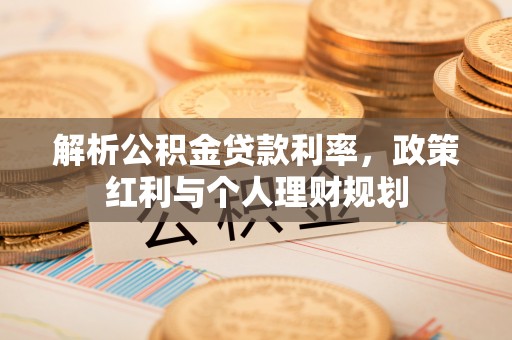 玛纳斯解析公积金贷款利率，政策红利与个人理财规划