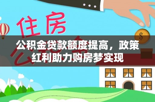 玛纳斯公积金贷款额度提高，政策红利助力购房梦实现
