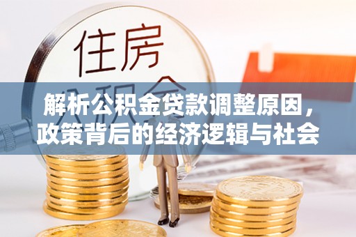玛纳斯解析公积金贷款调整原因，政策背后的经济逻辑与社会影响
