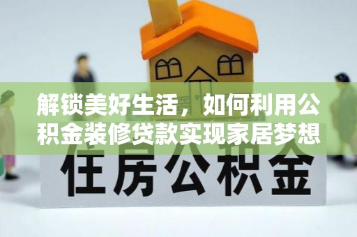 玛纳斯解锁美好生活，如何利用公积金装修贷款实现家居梦想