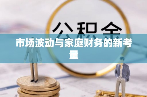 玛纳斯市场波动与家庭财务的新考量