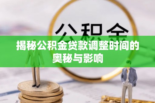 玛纳斯揭秘公积金贷款调整时间的奥秘与影响