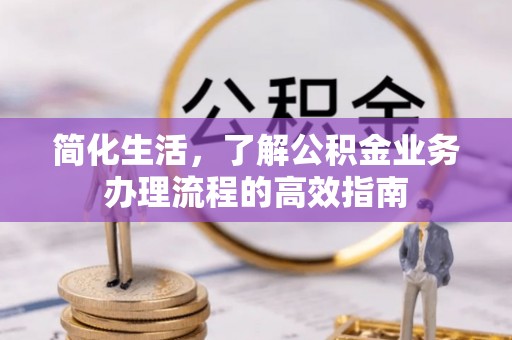 玛纳斯简化生活，了解公积金业务办理流程的高效指南