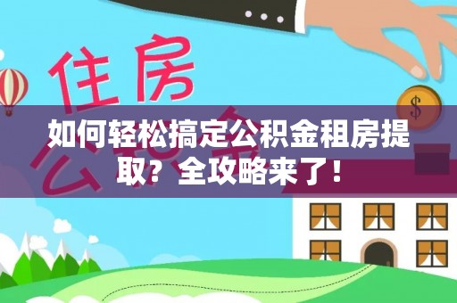玛纳斯如何轻松搞定公积金租房提取？全攻略来了！