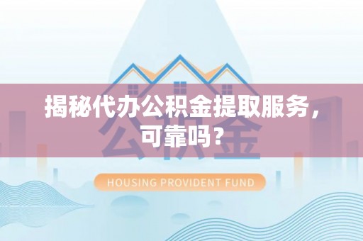 玛纳斯揭秘代办公积金提取服务，可靠吗？